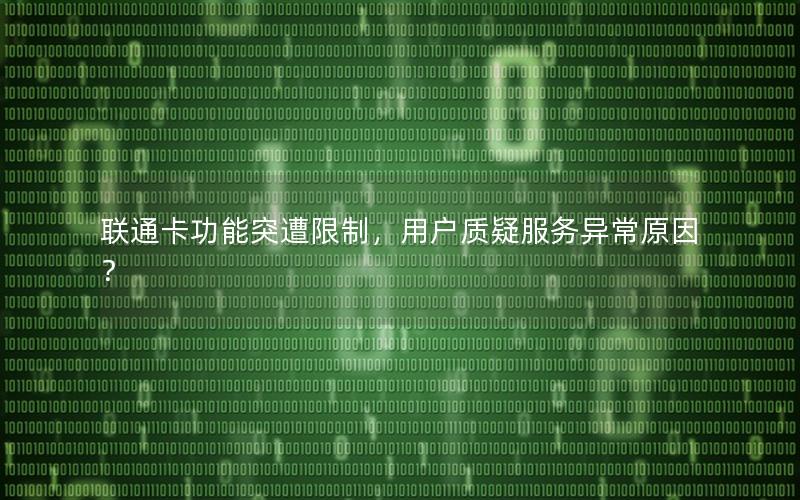 联通卡功能突遭限制，用户质疑服务异常原因？