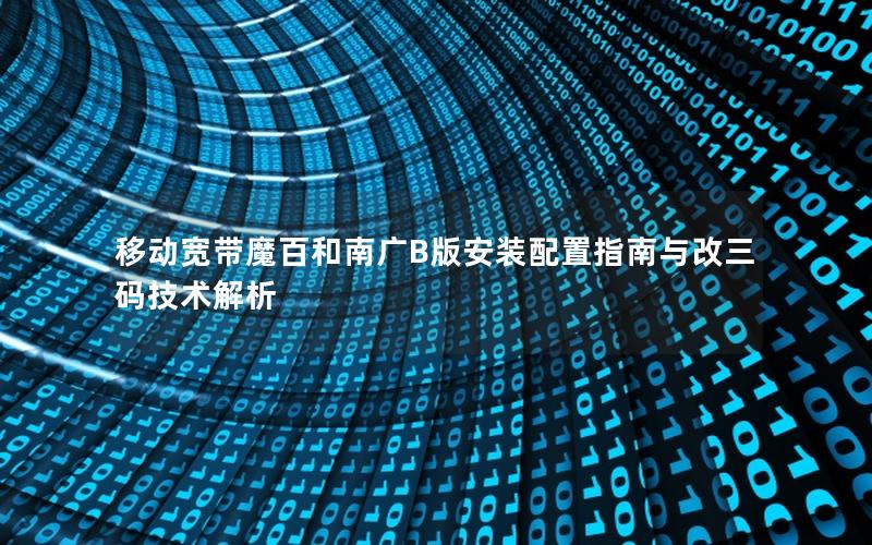 移动宽带魔百和南广B版安装配置指南与改三码技术解析