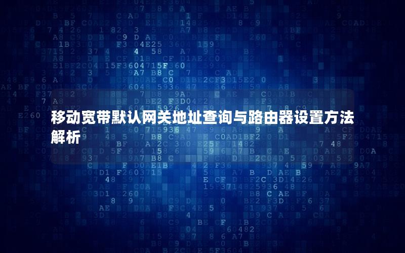 移动宽带默认网关地址查询与路由器设置方法解析