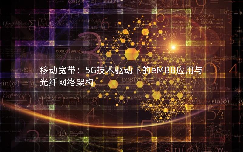 移动宽带：5G技术驱动下的eMBB应用与光纤网络架构