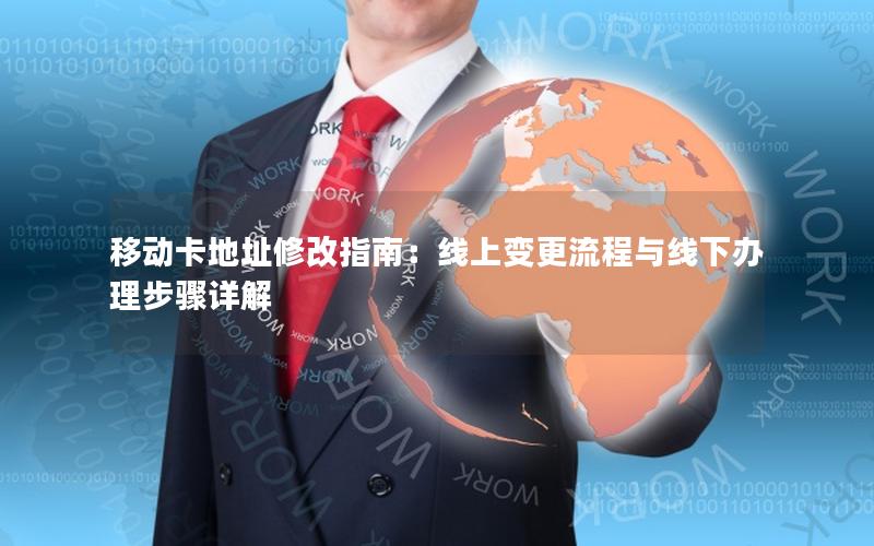移动卡地址修改指南：线上变更流程与线下办理步骤详解