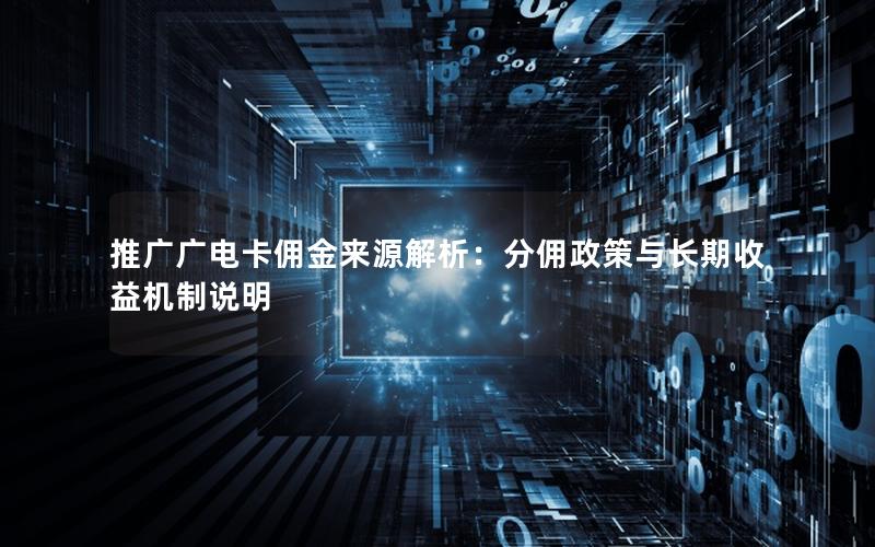 推广广电卡佣金来源解析：分佣政策与长期收益机制说明