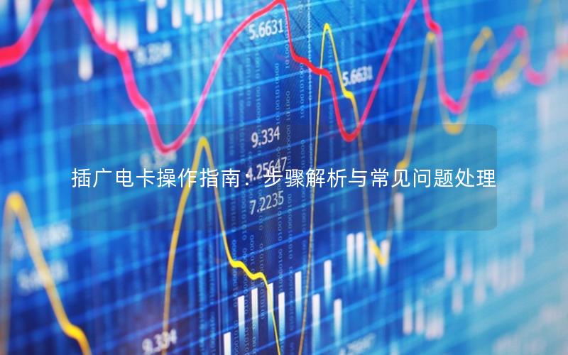 插广电卡操作指南：步骤解析与常见问题处理