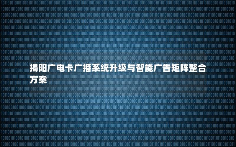揭阳广电卡广播系统升级与智能广告矩阵整合方案
