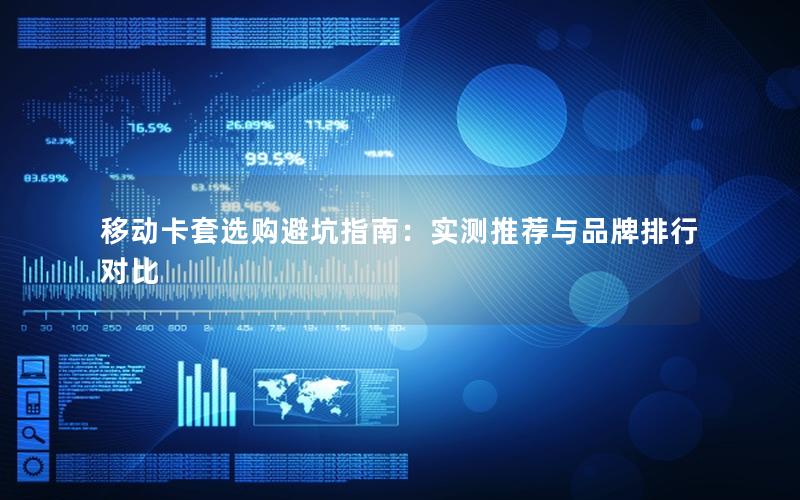 移动卡套选购避坑指南：实测推荐与品牌排行对比