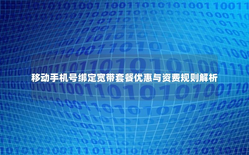 移动手机号绑定宽带套餐优惠与资费规则解析