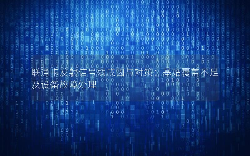 联通卡发射信号弱成因与对策：基站覆盖不足及设备故障处理