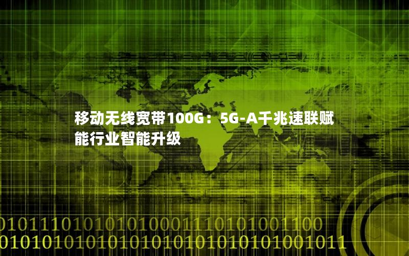 移动无线宽带100G：5G-A千兆速联赋能行业智能升级
