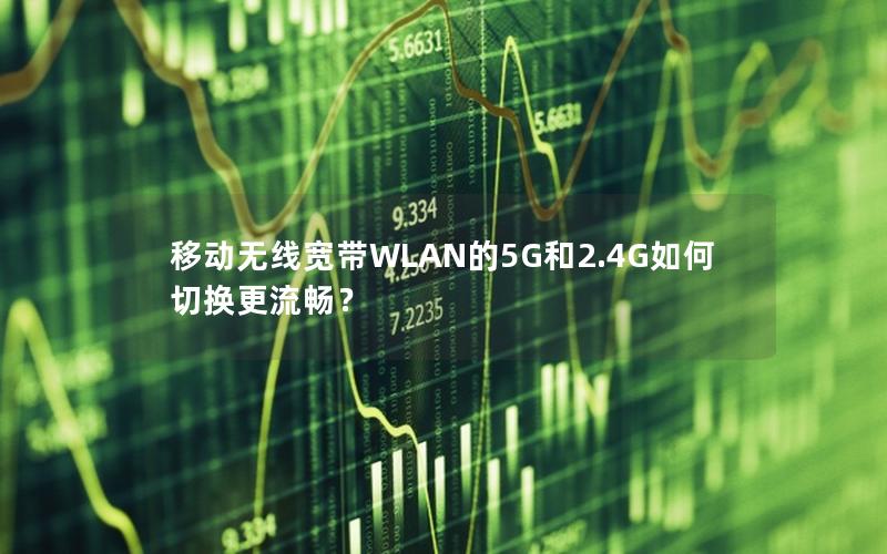 移动无线宽带WLAN的5G和2.4G如何切换更流畅？