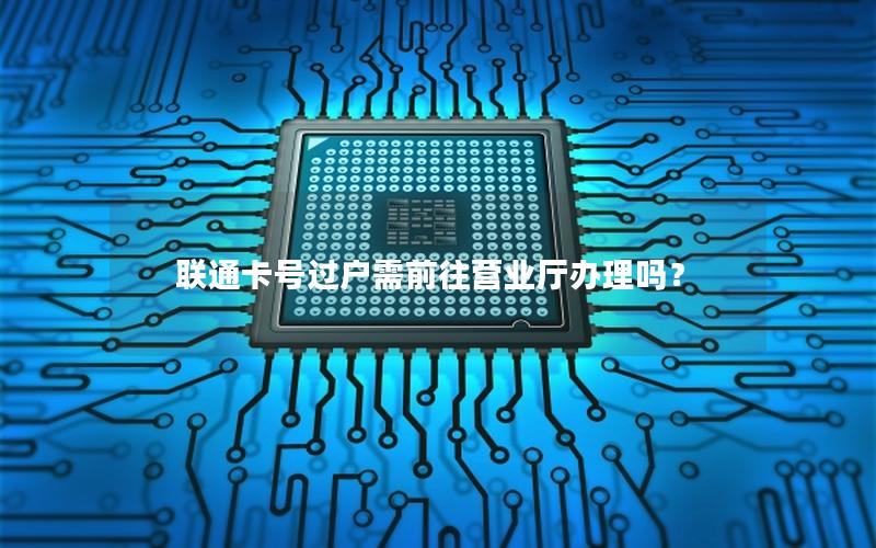 联通卡号过户需前往营业厅办理吗？