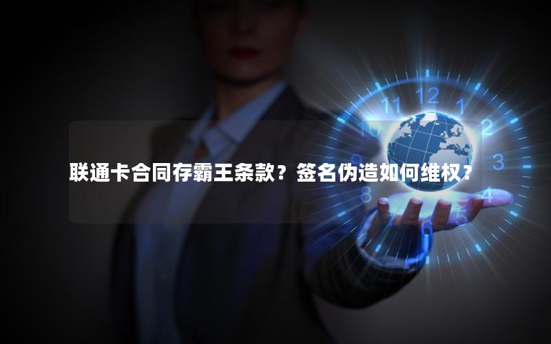 联通卡合同存霸王条款？签名伪造如何维权？