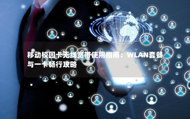 移动校园卡无线宽带使用指南：WLAN套餐与一卡畅行攻略