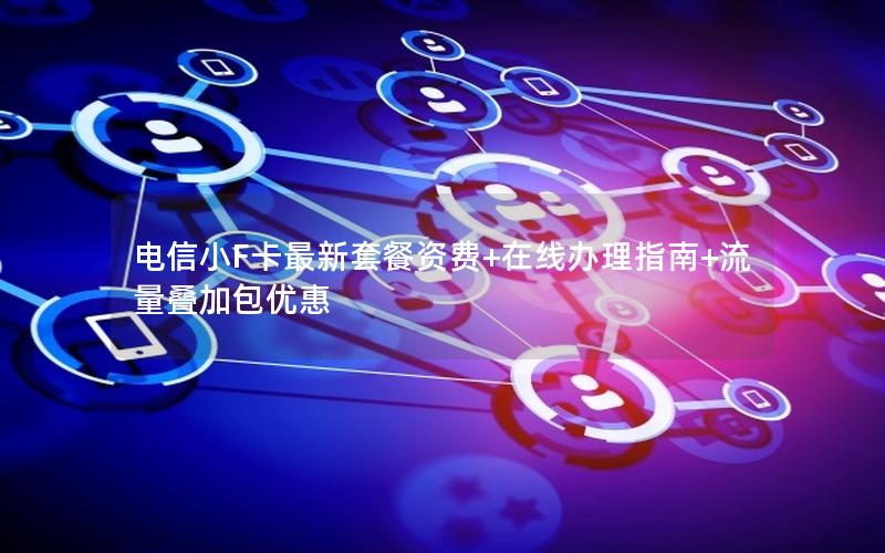 电信小F卡最新套餐资费+在线办理指南+流量叠加包优惠