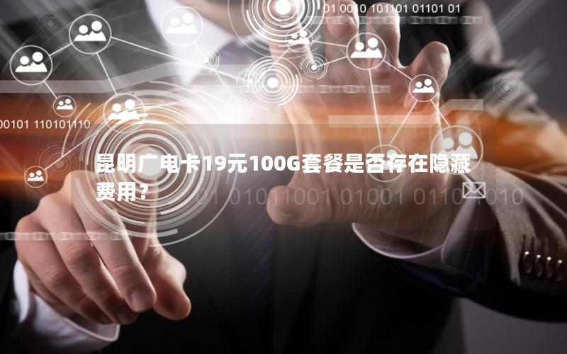 昆明广电卡19元100G套餐是否存在隐藏费用？