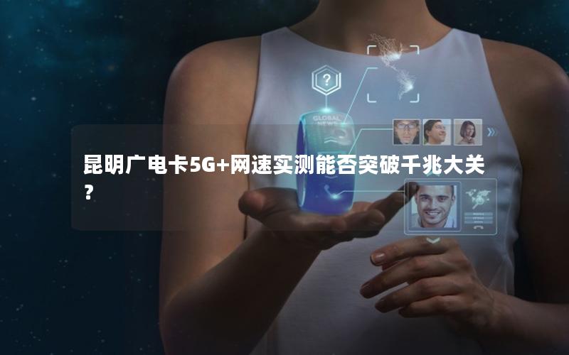 昆明广电卡5G+网速实测能否突破千兆大关？