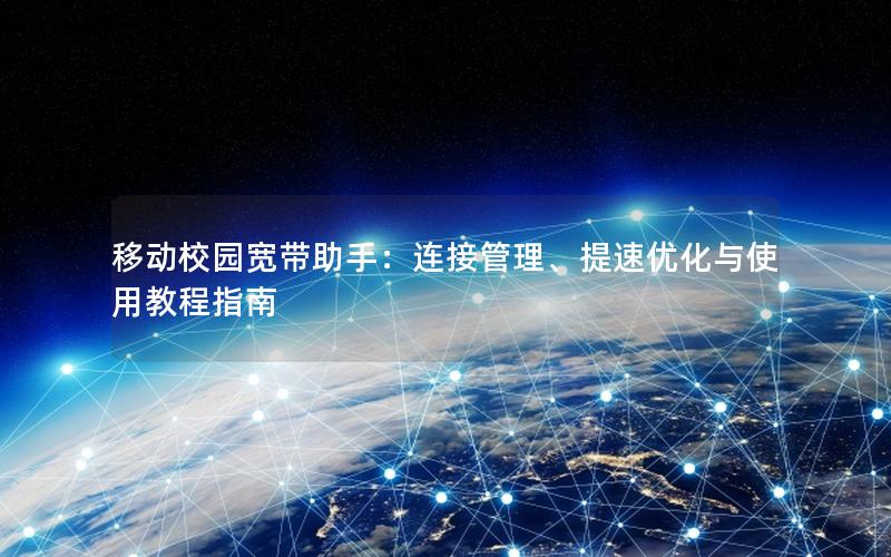 移动校园宽带助手：连接管理、提速优化与使用教程指南