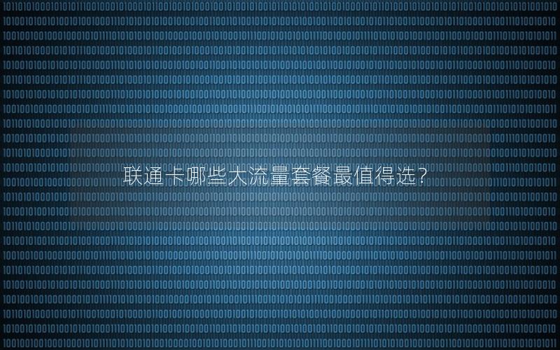 联通卡哪些大流量套餐最值得选？