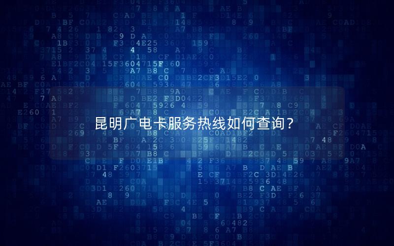 昆明广电卡服务热线如何查询？