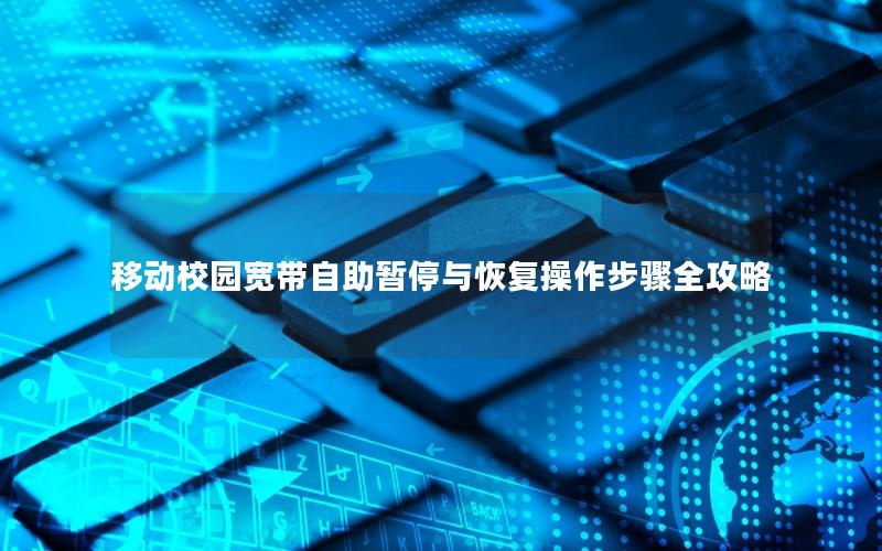 移动校园宽带自助暂停与恢复操作步骤全攻略