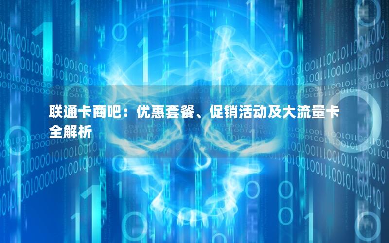联通卡商吧：优惠套餐、促销活动及大流量卡全解析