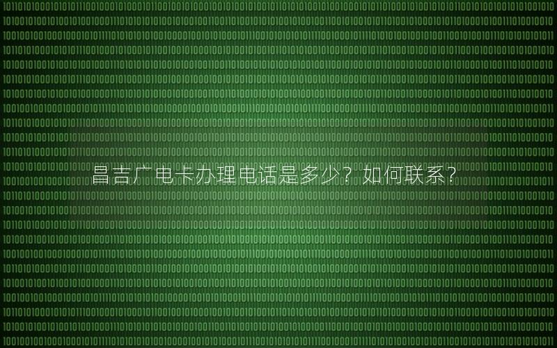 昌吉广电卡办理电话是多少？如何联系？