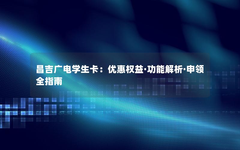 昌吉广电学生卡：优惠权益·功能解析·申领全指南