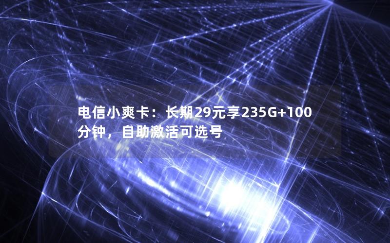 电信小爽卡：长期29元享235G+100分钟，自助激活可选号