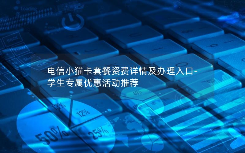 电信小猫卡套餐资费详情及办理入口-学生专属优惠活动推荐