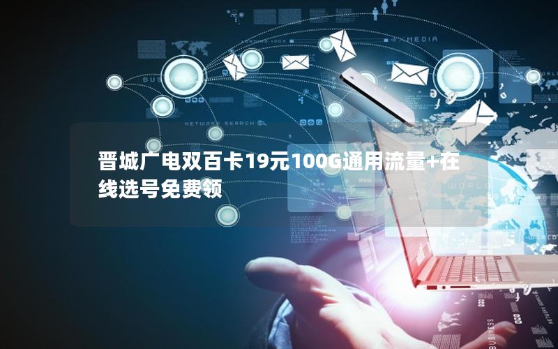 晋城广电双百卡19元100G通用流量+在线选号免费领