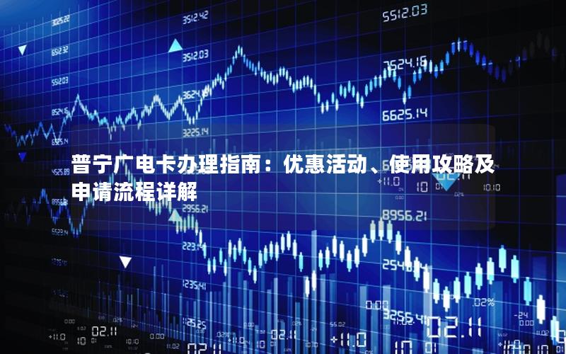 普宁广电卡办理指南：优惠活动、使用攻略及申请流程详解