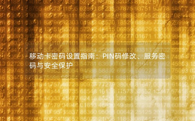 移动卡密码设置指南：PIN码修改、服务密码与安全保护
