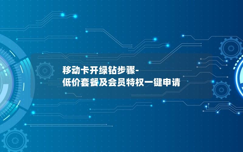 移动卡开绿钻步骤-低价套餐及会员特权一键申请