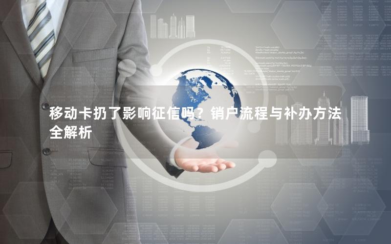 移动卡扔了影响征信吗？销户流程与补办方法全解析