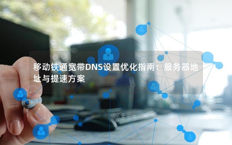 移动铁通宽带DNS设置优化指南：服务器地址与提速方案