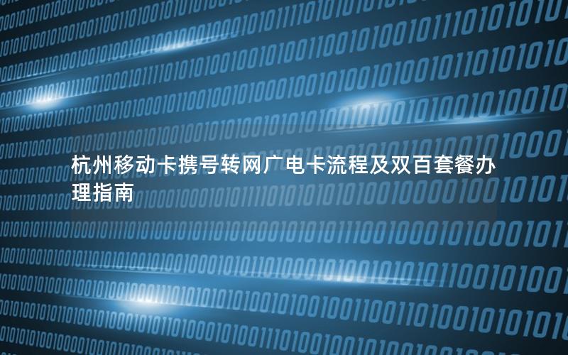 杭州移动卡携号转网广电卡流程及双百套餐办理指南