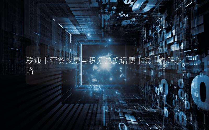 联通卡套餐变更与积分兑换话费卡线上办理攻略