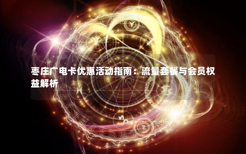 枣庄广电卡优惠活动指南：流量套餐与会员权益解析