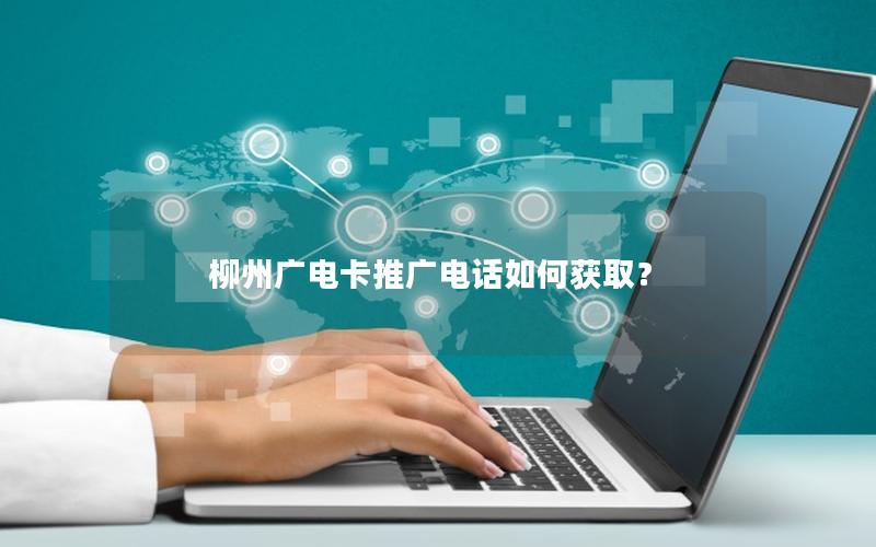 柳州广电卡推广电话如何获取？
