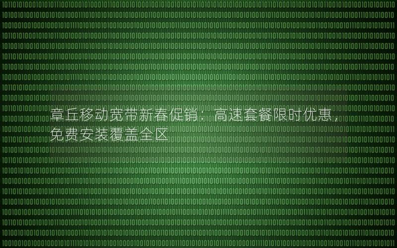 章丘移动宽带新春促销：高速套餐限时优惠，免费安装覆盖全区