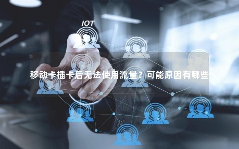 移动卡插卡后无法使用流量？可能原因有哪些