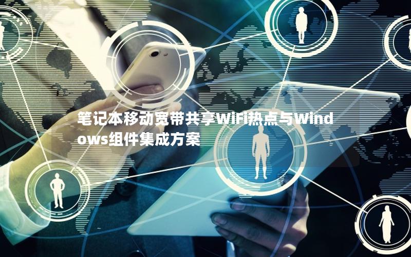 笔记本移动宽带共享WiFi热点与Windows组件集成方案