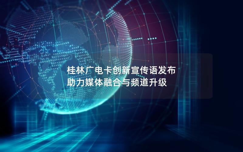 桂林广电卡创新宣传语发布 助力媒体融合与频道升级