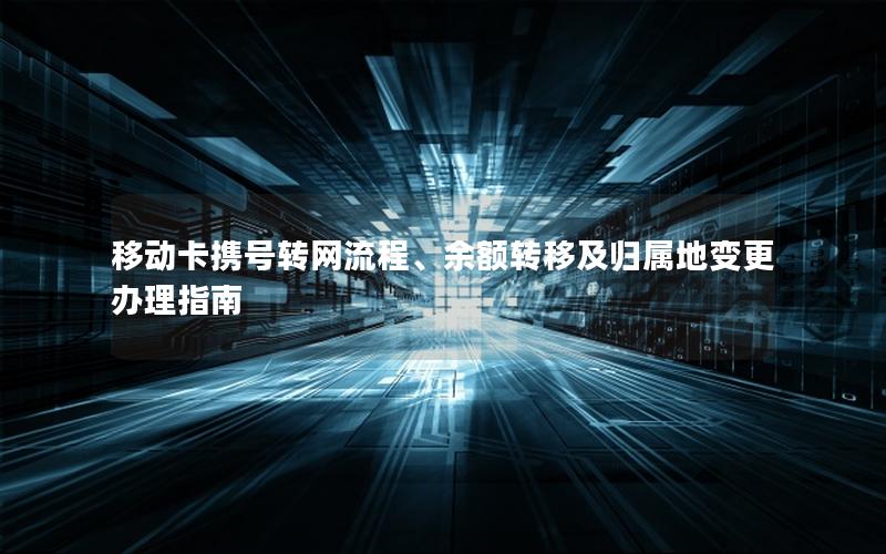 移动卡携号转网流程、余额转移及归属地变更办理指南