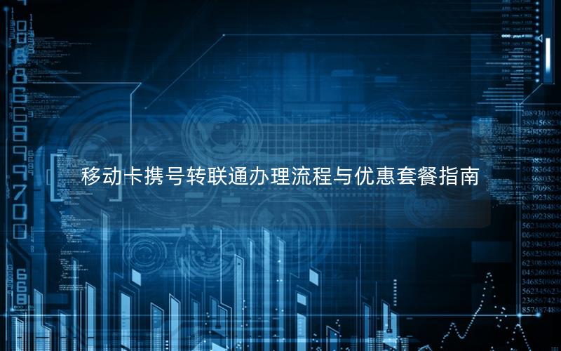 移动卡携号转联通办理流程与优惠套餐指南