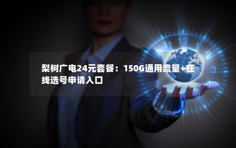 梨树广电24元套餐：150G通用流量+在线选号申请入口