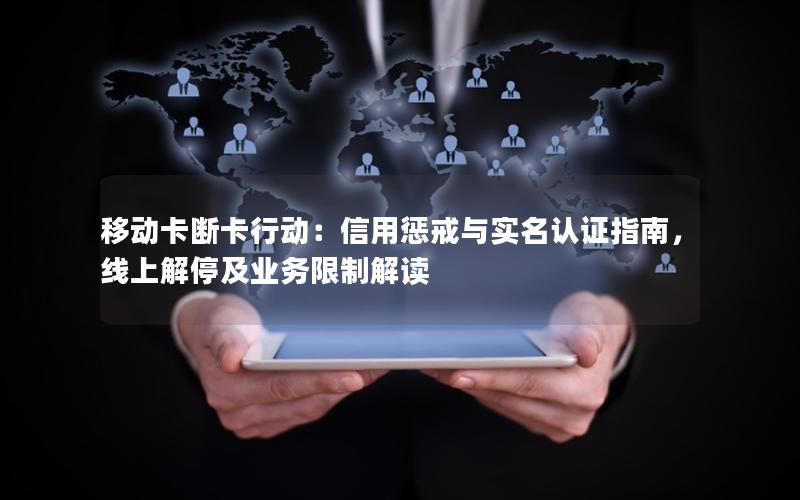 移动卡断卡行动：信用惩戒与实名认证指南，线上解停及业务限制解读