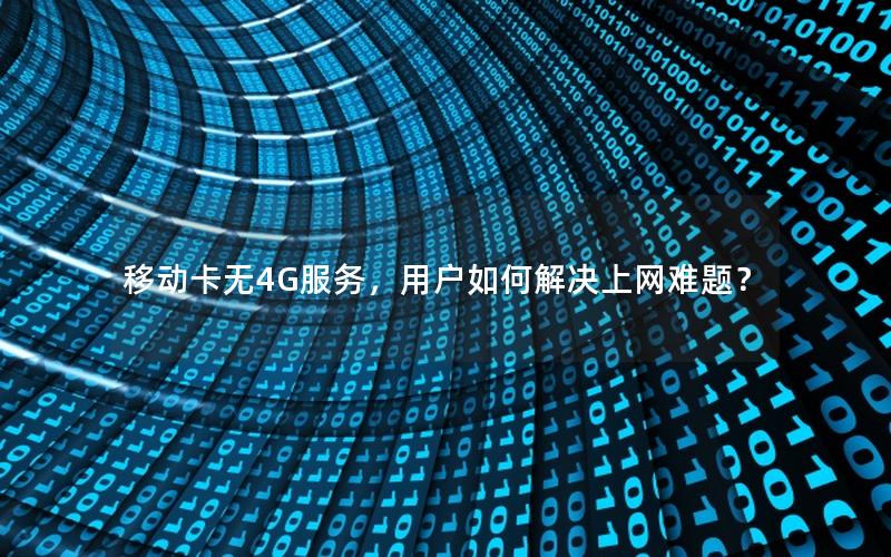 移动卡无4G服务，用户如何解决上网难题？