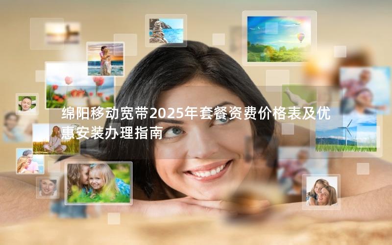 绵阳移动宽带2025年套餐资费价格表及优惠安装办理指南
