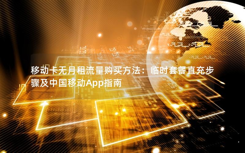 移动卡无月租流量购买方法：临时套餐直充步骤及中国移动App指南