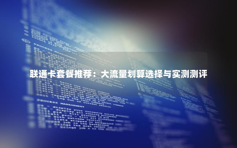 联通卡套餐推荐：大流量划算选择与实测测评